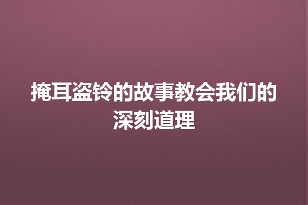 掩耳盗铃的故事教会我们的深刻道理