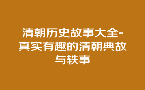 清朝历史故事大全-真实有趣的清朝典故与轶事