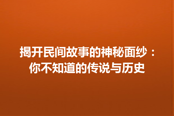 揭开民间故事的神秘面纱：你不知道的传说与历史