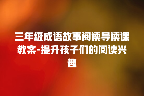 三年级成语故事阅读导读课教案-提升孩子们的阅读兴趣