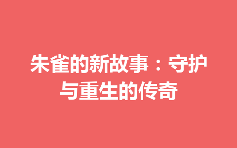 朱雀的新故事：守护与重生的传奇