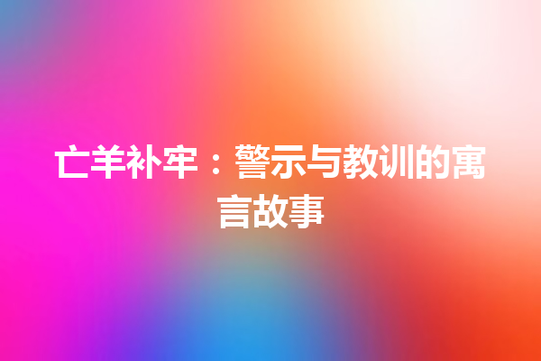 亡羊补牢：警示与教训的寓言故事