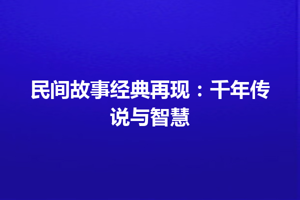 民间故事经典再现：千年传说与智慧