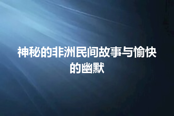 神秘的非洲民间故事与愉快的幽默