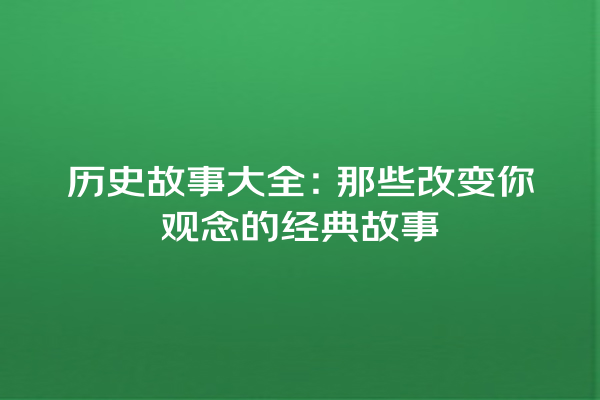 历史故事大全：那些改变你观念的经典故事