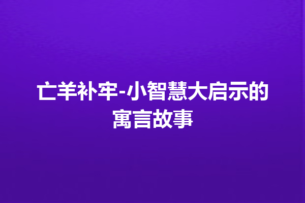 亡羊补牢-小智慧大启示的寓言故事