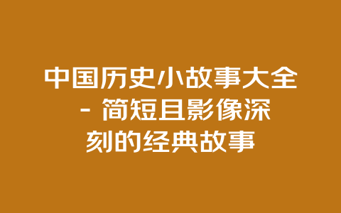 中国历史小故事大全 – 简短且影像深刻的经典故事