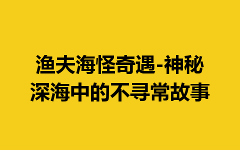 渔夫海怪奇遇-神秘深海中的不寻常故事