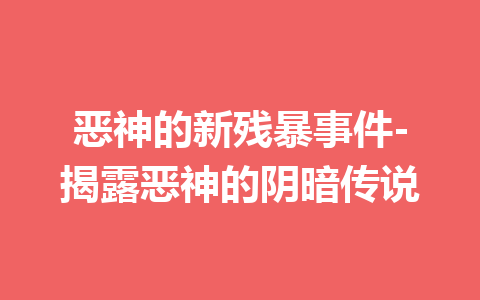 恶神的新残暴事件-揭露恶神的阴暗传说