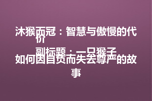 沐猴而冠：智慧与傲慢的代价  
副标题：一只猴子如何因自负而失去尊严的故事