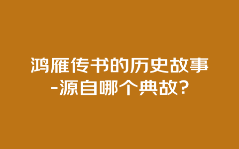 鸿雁传书的历史故事-源自哪个典故？