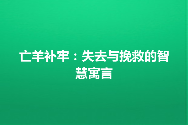 亡羊补牢：失去与挽救的智慧寓言