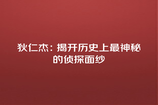 狄仁杰：揭开历史上最神秘的侦探面纱