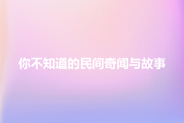 你不知道的民间奇闻与故事