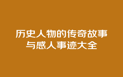 历史人物的传奇故事与感人事迹大全