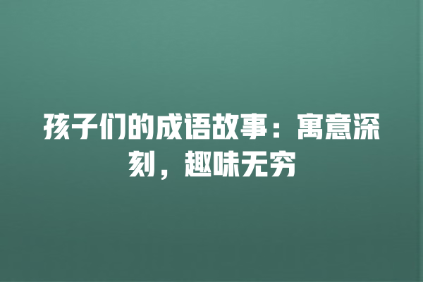 孩子们的成语故事：寓意深刻，趣味无穷