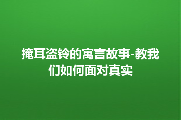 掩耳盗铃的寓言故事-教我们如何面对真实