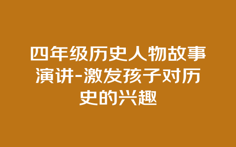 四年级历史人物故事演讲-激发孩子对历史的兴趣