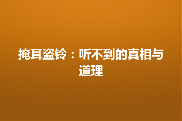 掩耳盗铃：听不到的真相与道理