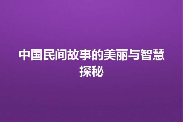 中国民间故事的美丽与智慧探秘