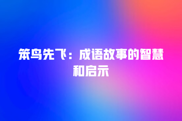 笨鸟先飞：成语故事的智慧和启示