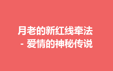 月老的新红线牵法 – 爱情的神秘传说