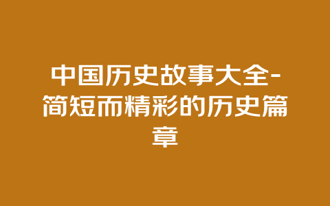 中国历史故事大全-简短而精彩的历史篇章