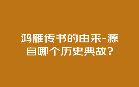 鸿雁传书的由来-源自哪个历史典故?