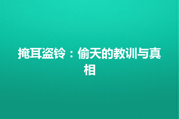 掩耳盗铃：偷天的教训与真相