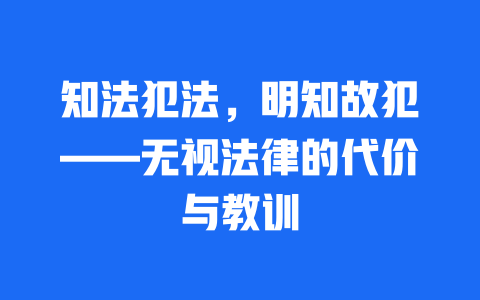 知法犯法，明知故犯——无视法律的代价与教训