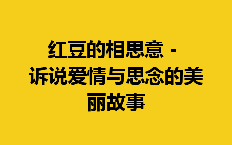 红豆的相思意 – 诉说爱情与思念的美丽故事