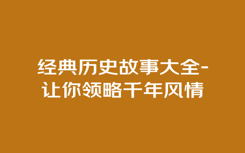 经典历史故事大全-让你领略千年风情