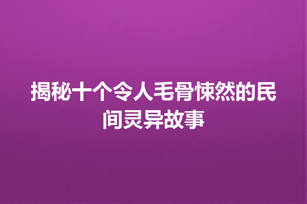 揭秘十个令人毛骨悚然的民间灵异故事