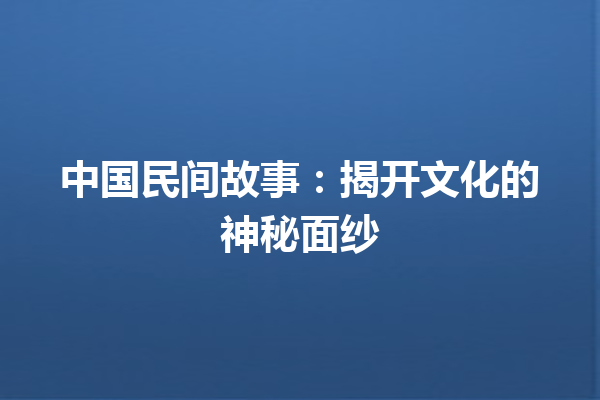 中国民间故事：揭开文化的神秘面纱