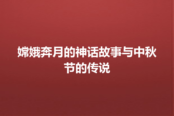 嫦娥奔月的神话故事与中秋节的传说