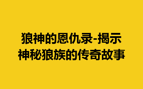 狼神的恩仇录-揭示神秘狼族的传奇故事