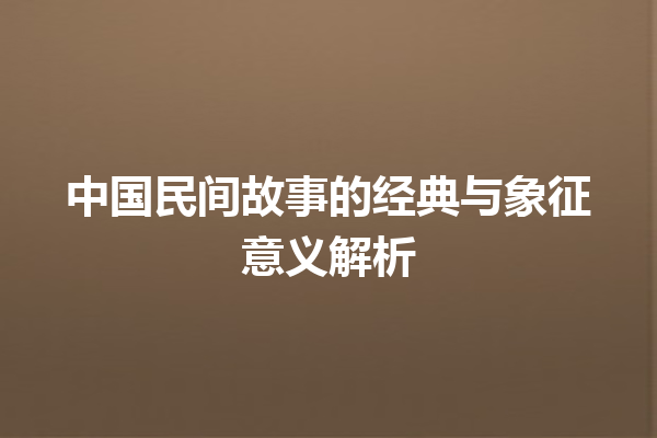 中国民间故事的经典与象征意义解析