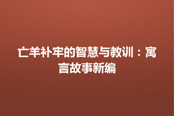 亡羊补牢的智慧与教训：寓言故事新编