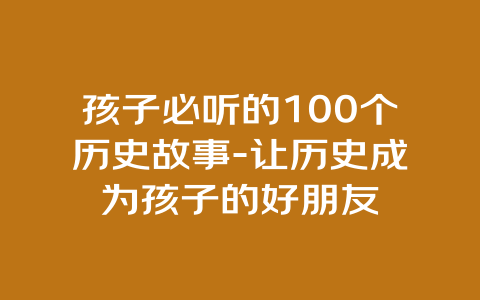 孩子必听的100个历史故事-让历史成为孩子的好朋友