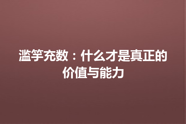 滥竽充数：什么才是真正的价值与能力