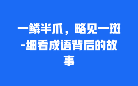 一鳞半爪，略见一斑-细看成语背后的故事