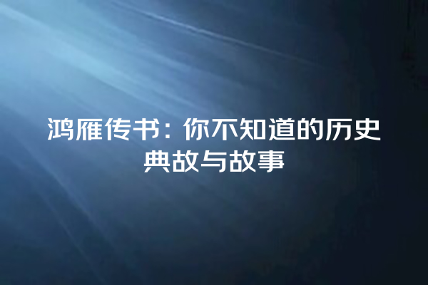 鸿雁传书：你不知道的历史典故与故事