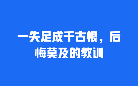 一失足成千古恨，后悔莫及的教训