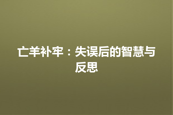 亡羊补牢：失误后的智慧与反思