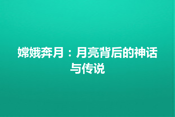 嫦娥奔月：月亮背后的神话与传说