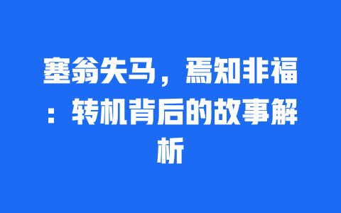 塞翁失马，焉知非福：转机背后的故事解析