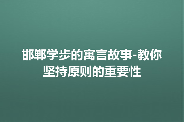 邯郸学步的寓言故事-教你坚持原则的重要性