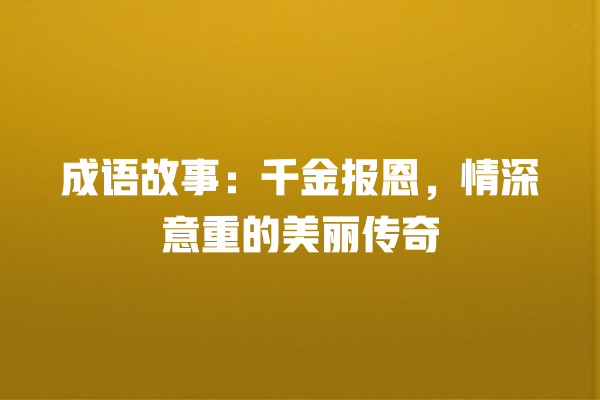 成语故事：千金报恩，情深意重的美丽传奇