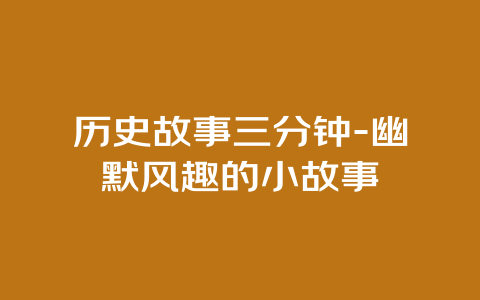 历史故事三分钟-幽默风趣的小故事