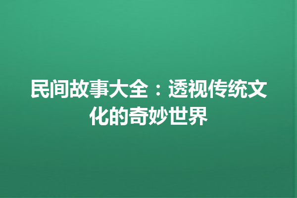 民间故事大全：透视传统文化的奇妙世界